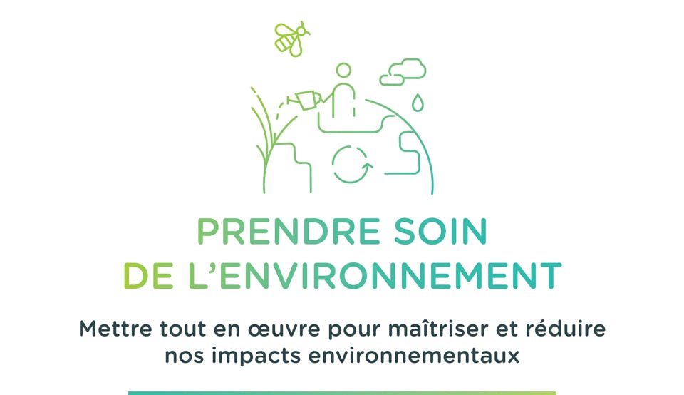 PRENDRE SOIN DE L'ENVIRONNEMENT. Mettre tout en oeuvre pour ma&icirc;triser et r&eacute;duire nos impacts environnementaux.